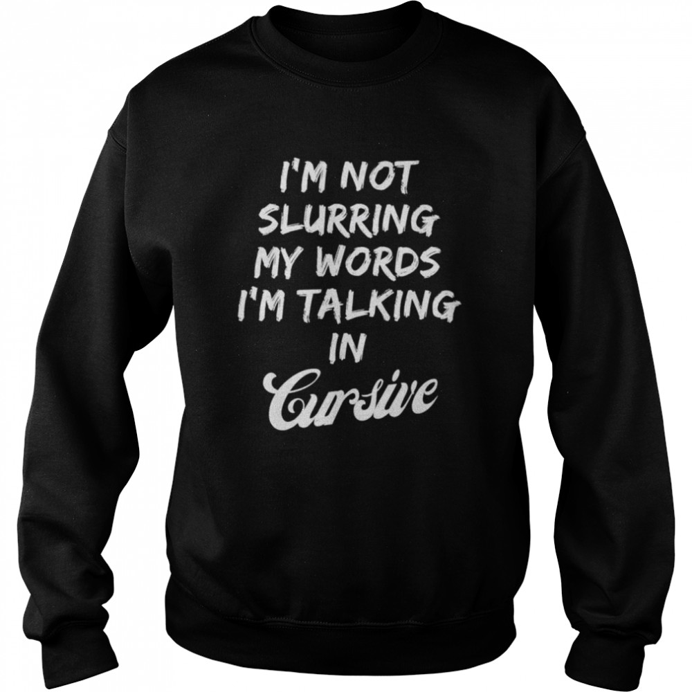 Drunk I’m not slurring my words I’m talking in cursive  Unisex Sweatshirt