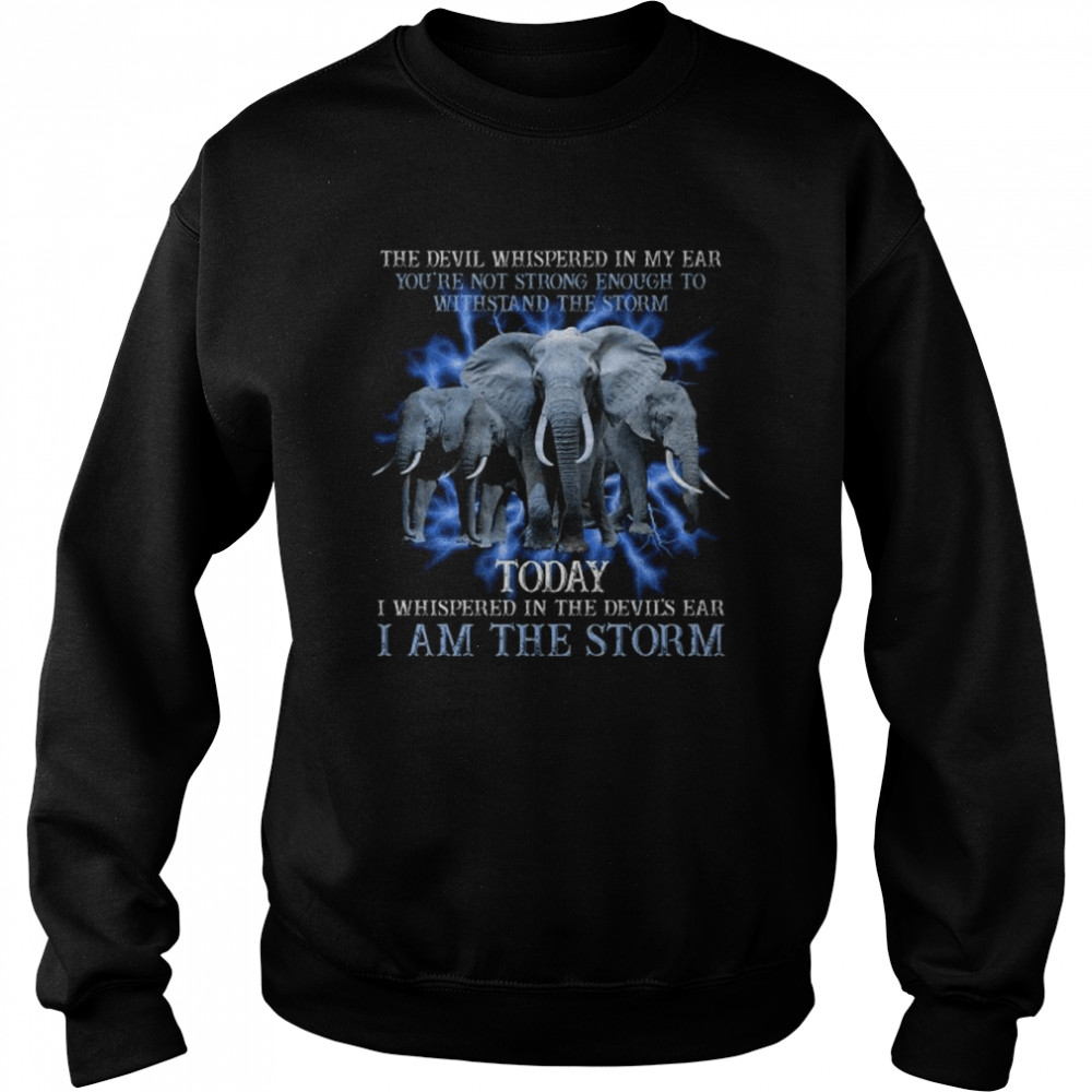 Elephant the devil whispered in my ear you’re not strong enough to withstand the storm  Unisex Sweatshirt