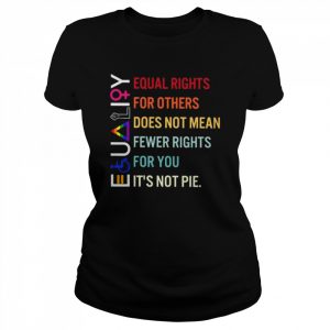 Equal rights for others does not mean fewer rights for you it’s not pie  Classic Women's T-shirt