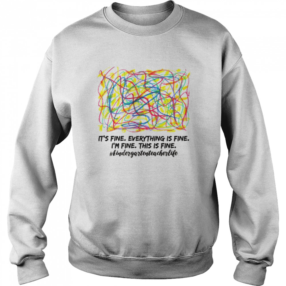 Everything is Fine Kindergarten Teacher Shirt Unisex Sweatshirt