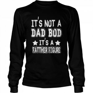 Father’s day it’s not a dad bod it’s a father figure  Long Sleeved T-shirt