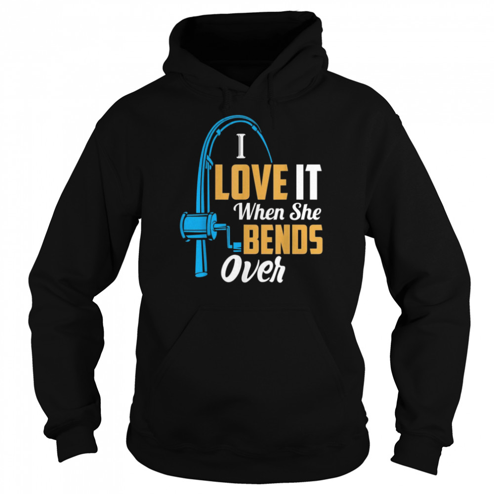 Fishing, I Love It When She Bends OverShirt Shirt Unisex Hoodie