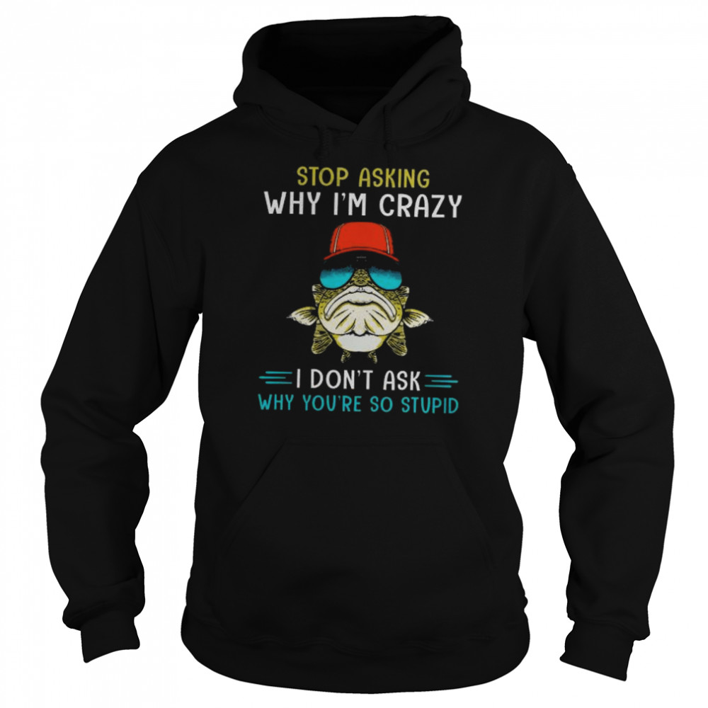 Fishings stop asking why I’m cray I don’t ask why you’re so stupid  Unisex Hoodie