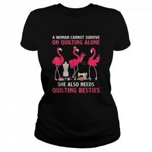 Flamingo a woman cannot survive on quilting needs quilting besties  Classic Women's T-shirt