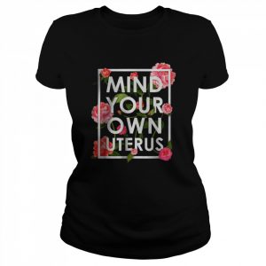 Floral Mind Your Own Uterus Pro Choice Support Womens Rights T-Shirt Classic Women's T-shirt