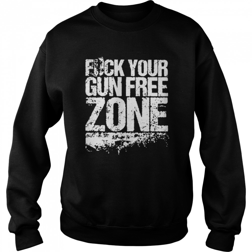 Fuck Your Gun Free Zones Shirt Unisex Sweatshirt