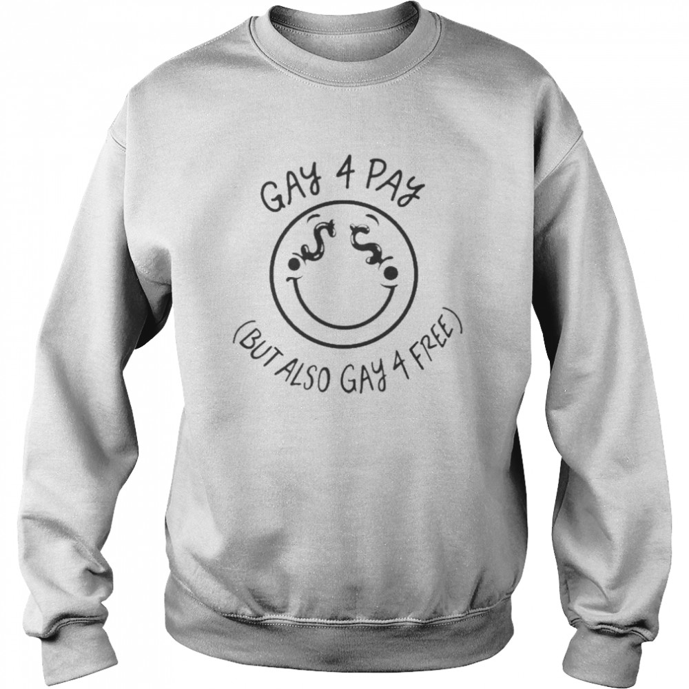 Gay 4 Pay But Also Gay 4 Frees Shirt Unisex Sweatshirt