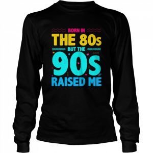 Geboren in den 80ern aber die 90er haben mich großgezogen Shirt Long Sleeved T-shirt