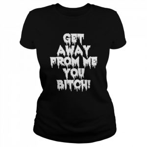 Get Away From Me You Bitch T-Shirt Classic Women's T-shirt