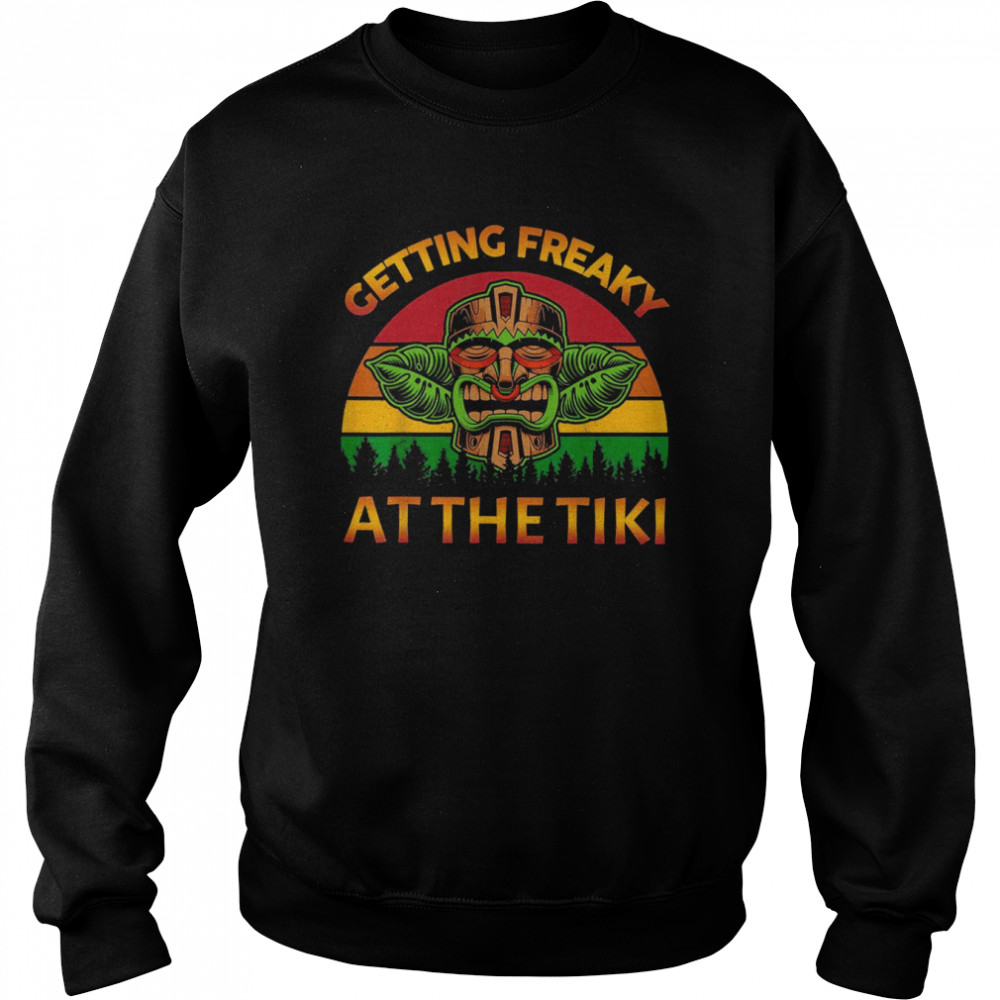 Getting Freaky At The Tiki Luau HawaiianShirt Shirt Unisex Sweatshirt