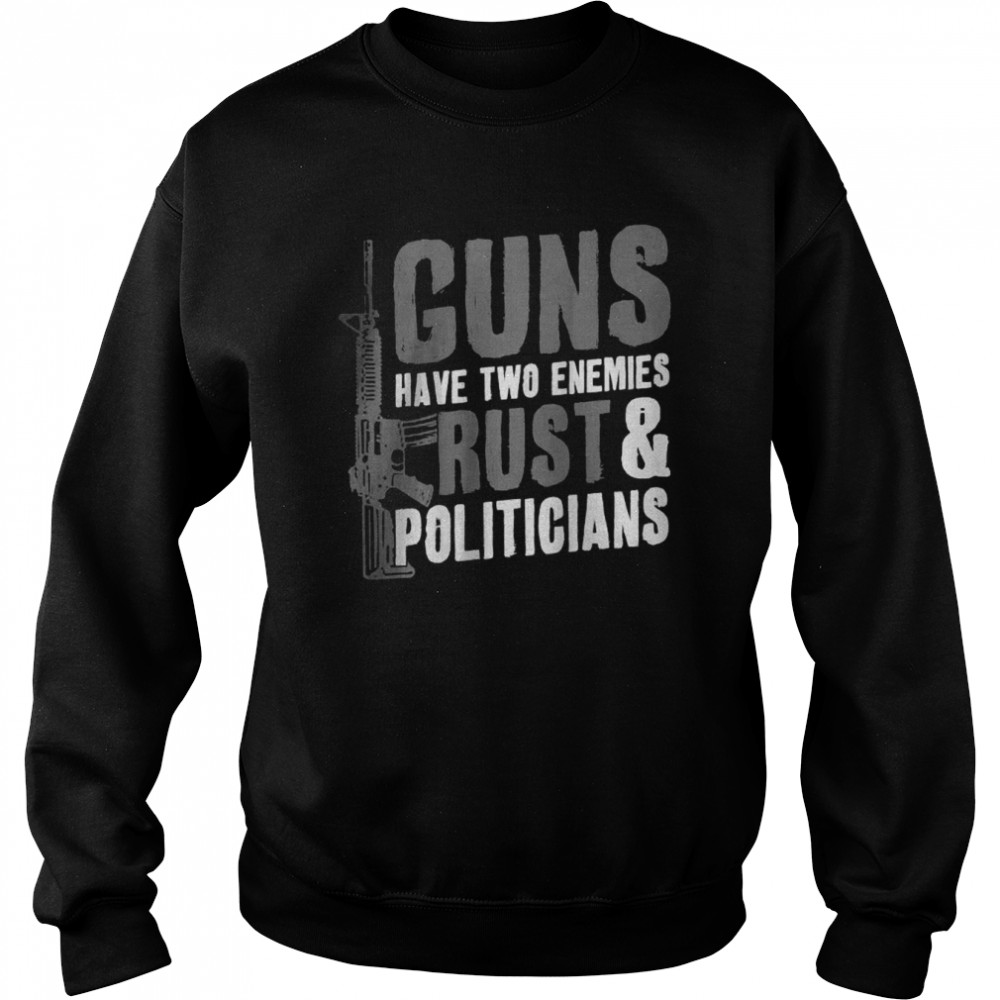 Guns Have Two Enemies Rust And Politicians Pro Guns AR-15 T-Shirt Unisex Sweatshirt