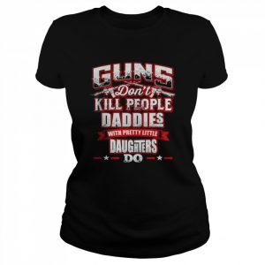 Guns don’t kill people daddie’s do  Classic Women's T-shirt