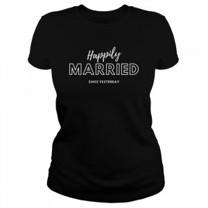 Happily Married Since Yesterday Honeymoon Attire Shirt Classic Women's T-shirt