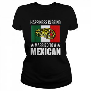 Happiness is being married to an Mexican Mexican Shirt Classic Women's T-shirt