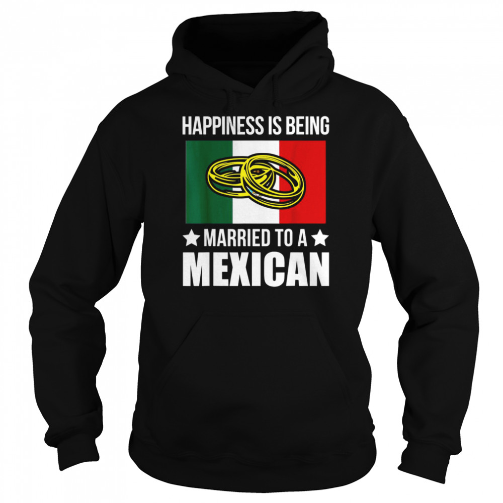 Happiness is being married to an Mexican Mexican Shirt Unisex Hoodie