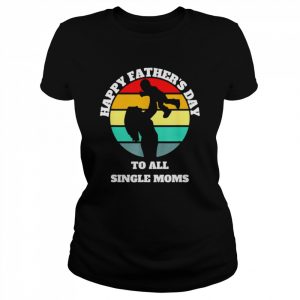 Happy Father’s day to all single moms  Classic Women's T-shirt