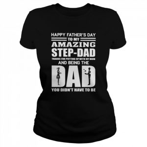 Happy Father’s day to my amazing step-Dad thanks for putting up with my Mom and being the Dad You didn’t have to be  Classic Women's T-shirt