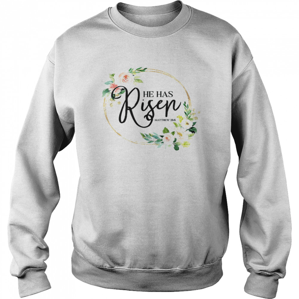 He Has Risen Matthew 286 Flora Christian Easter DayShirt Unisex Sweatshirt