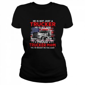 He is not just a trucker he is my son proud trucker mom yes he bought me this  Classic Women's T-shirt