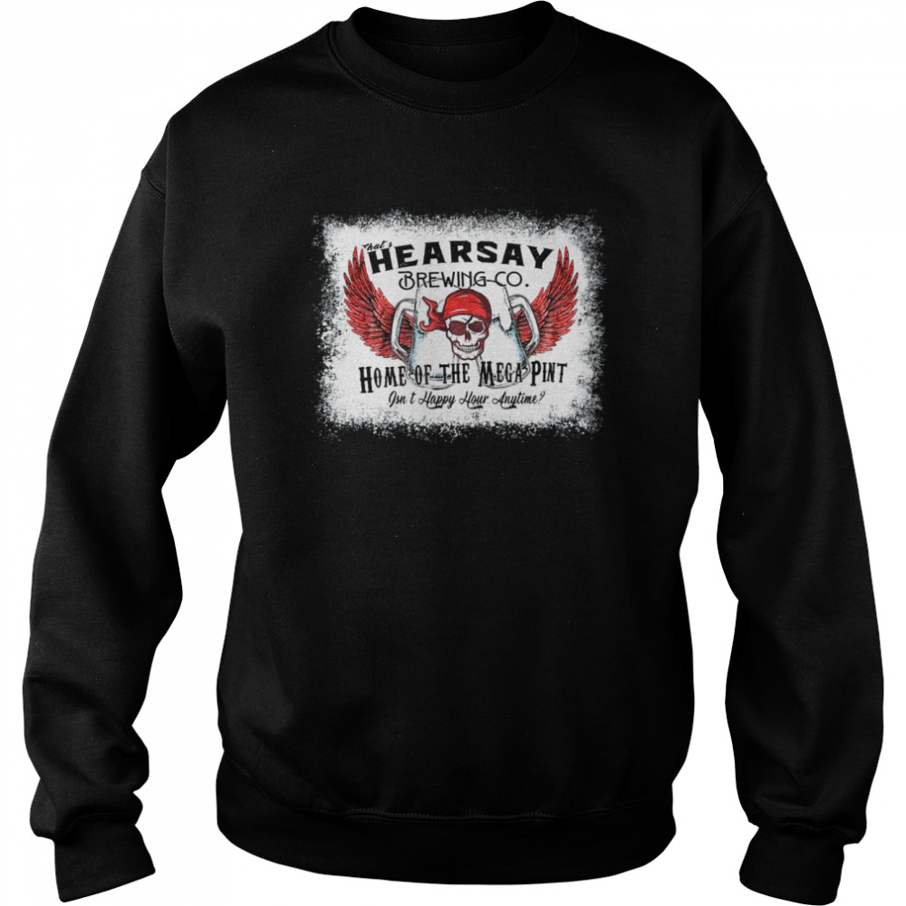 Hearsay Brewing Co Home Of The Mega Pint happy hour bleached Shirt Unisex Sweatshirt