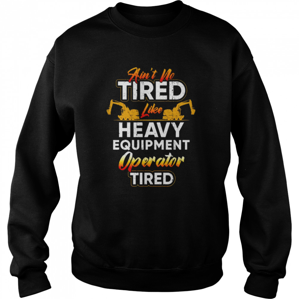 Heavy Equipment Operator Tired Driver Shirt Unisex Sweatshirt