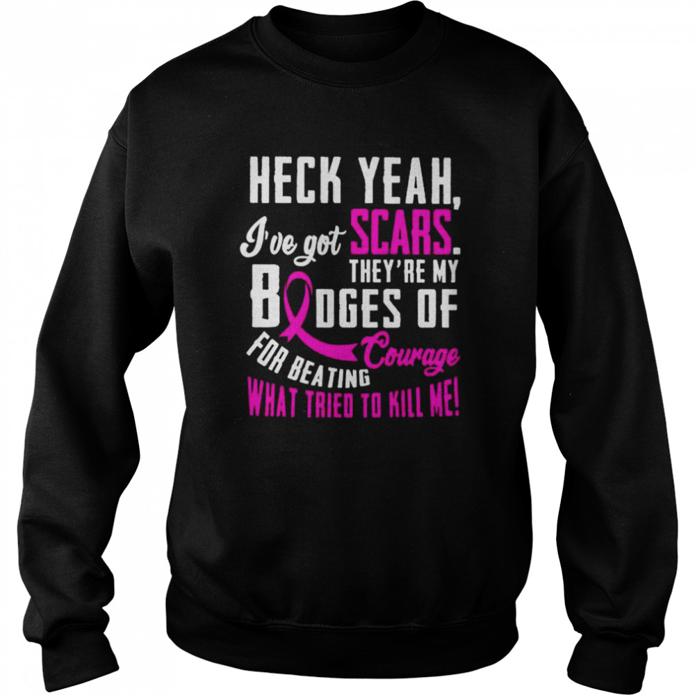 Heck yeah I’ve got scars they are my badges of courage for beating what tried to kill me  Unisex Sweatshirt