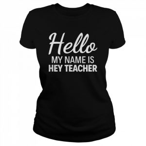 Hello my name is hey teacher  Classic Women's T-shirt