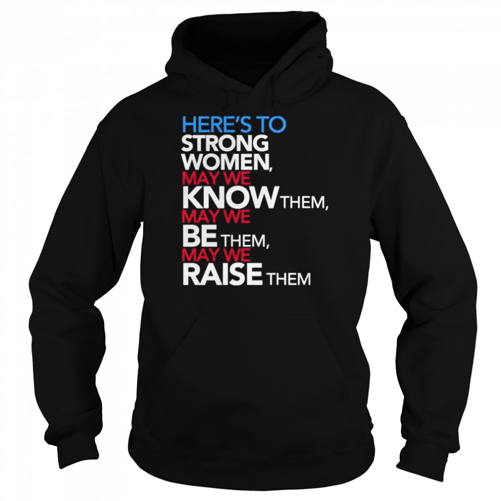 Here’s to strong women may we know them may we be them may we raise them  Unisex Hoodie