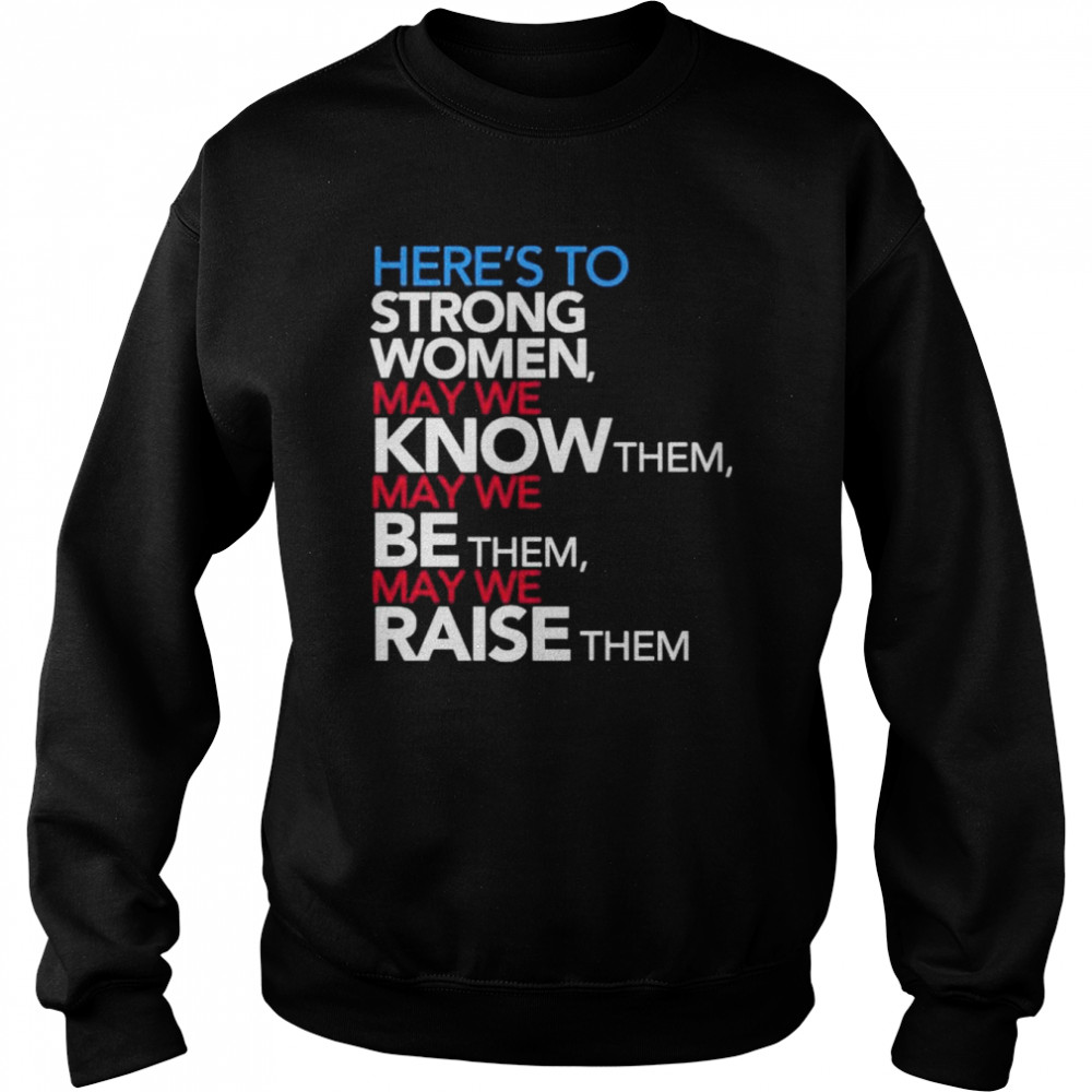 Here’s to strong women may we know them may we be them may we raise them  Unisex Sweatshirt