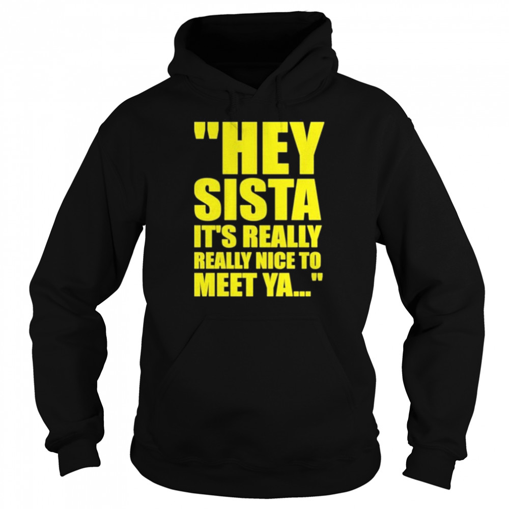 Hey Sista It’s Really Really Nice To Meet Ya Shirt Unisex Hoodie