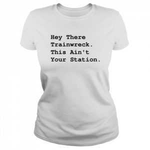 Hey There Trainwreck This Isn’t Your Station Shirt Classic Women's T-shirt