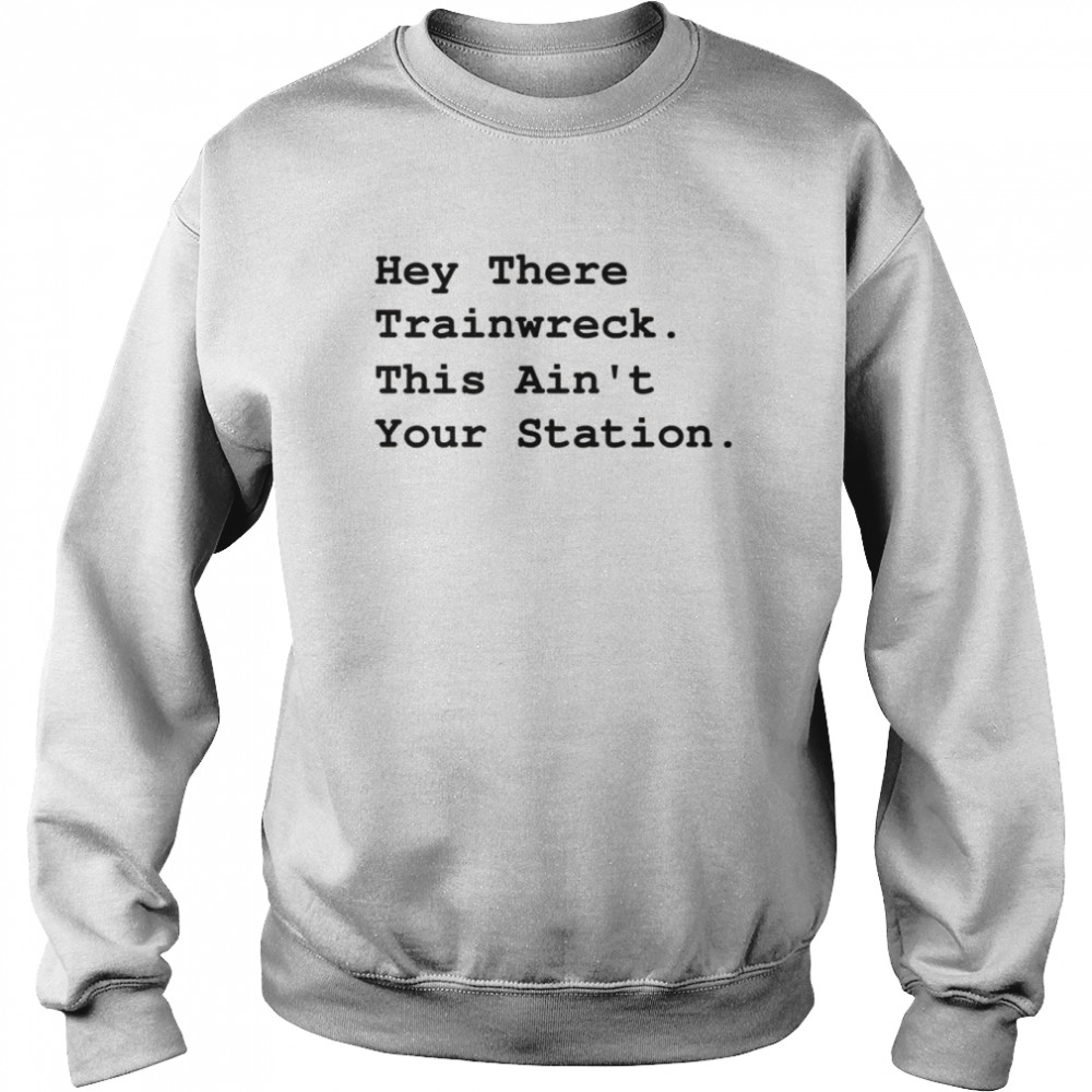 Hey There Trainwreck This Isn’t Your Station Shirt Unisex Sweatshirt