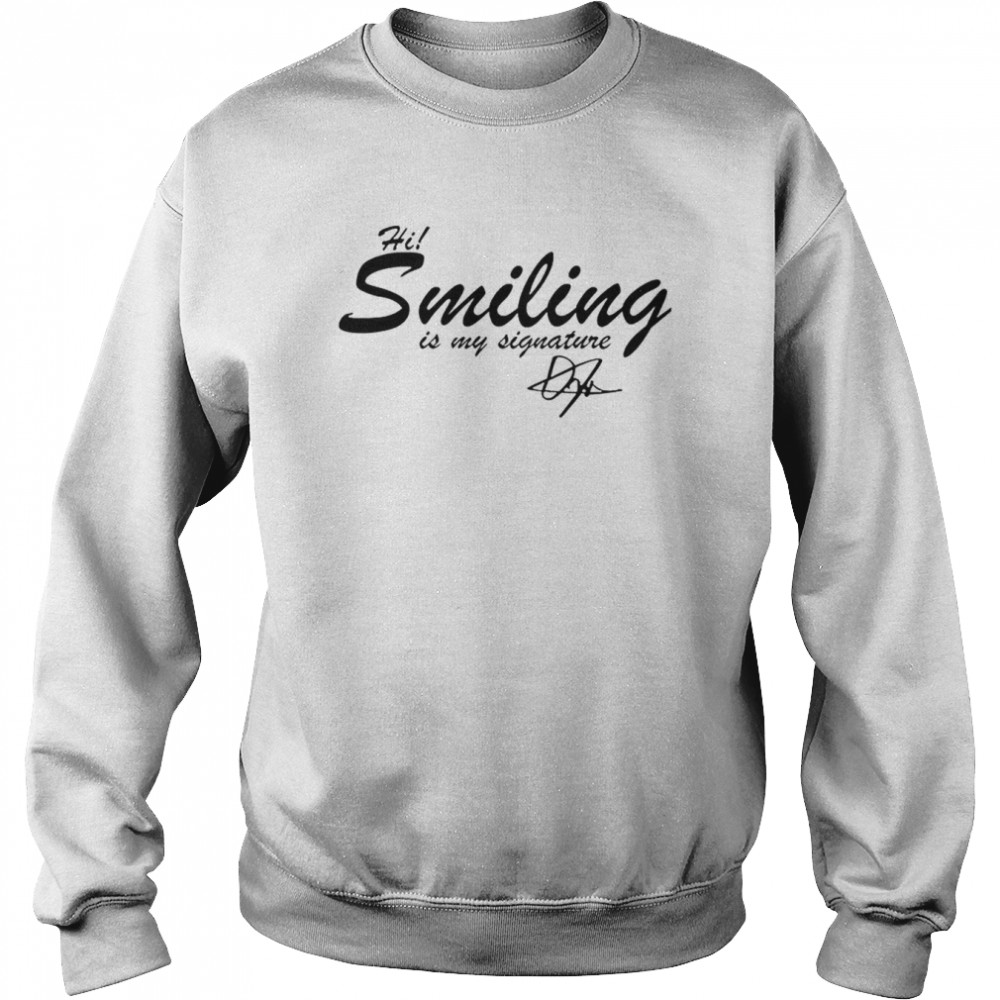 Hi Smiling Is My Signature T-Shirt Unisex Sweatshirt