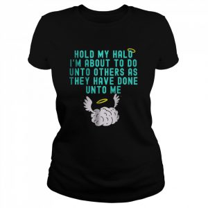 Hold My Halo I’m About To Do Unto Others As They Have Done Unto Me T- Classic Women's T-shirt