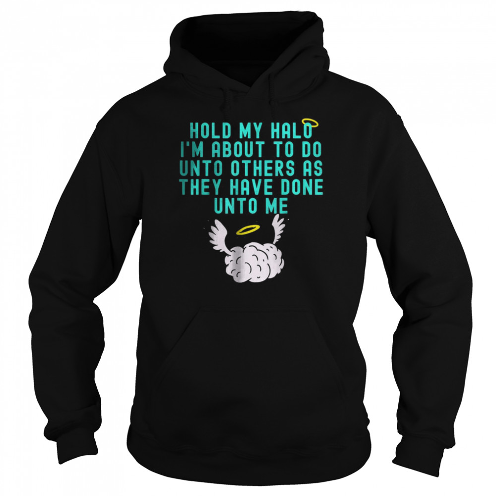 Hold My Halo I’m About To Do Unto Others As They Have Done Unto Me T- Unisex Hoodie