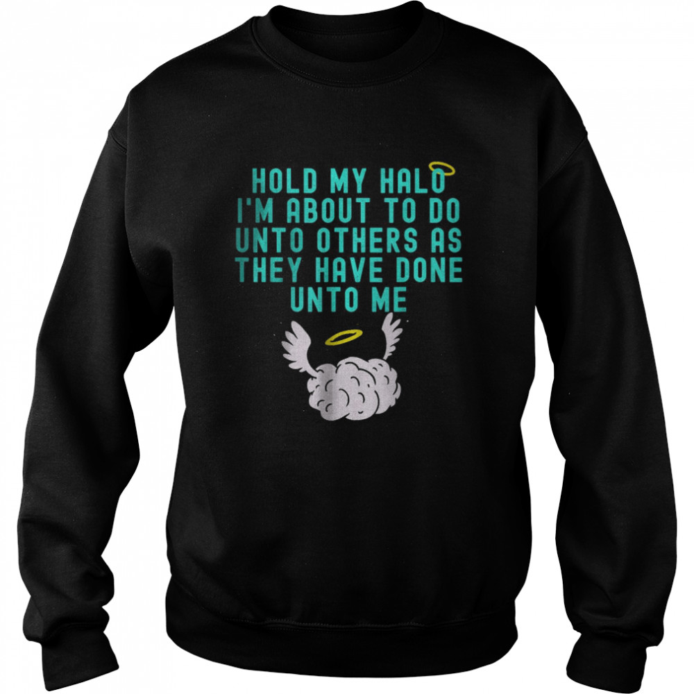 Hold My Halo I’m About To Do Unto Others As They Have Done Unto Me T- Unisex Sweatshirt