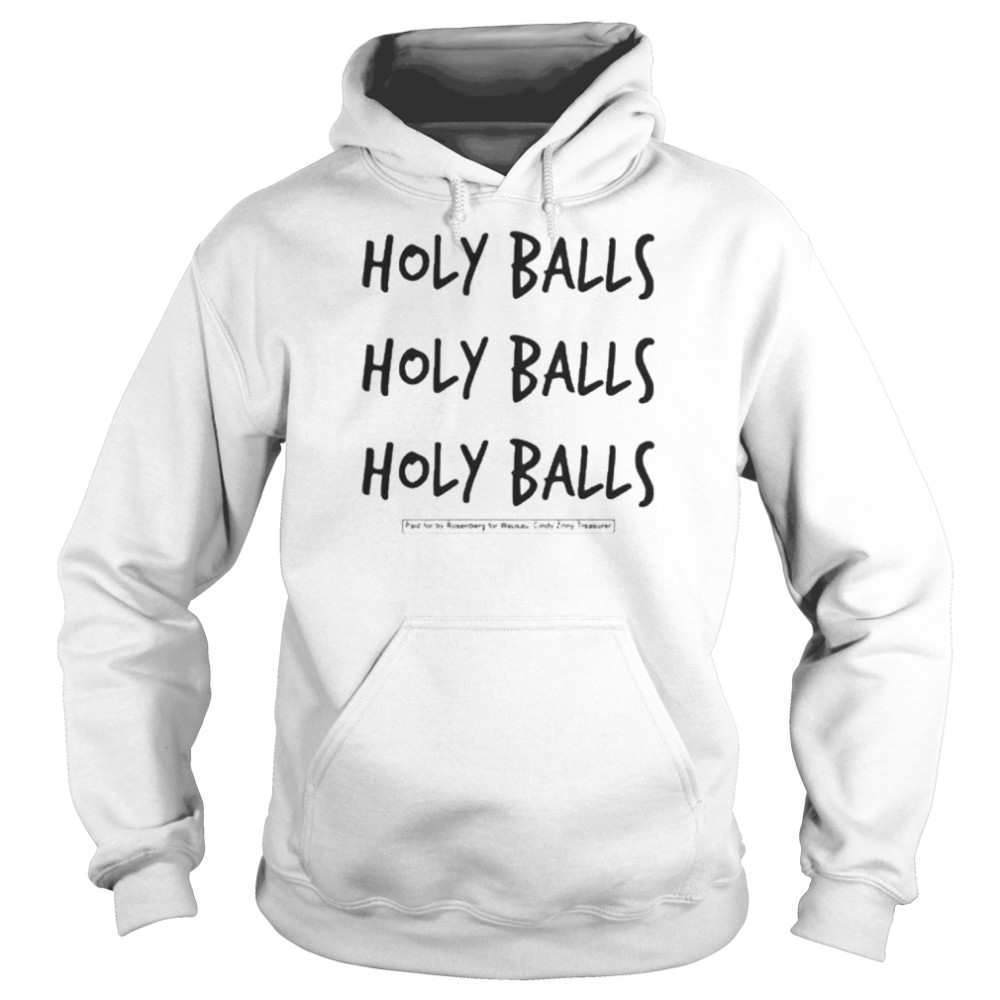 Holy Balls Holy Balls Holy Balls Paid For By Rosenberg For Wausau Cindy Zriny Treasurer Shirt Unisex Hoodie