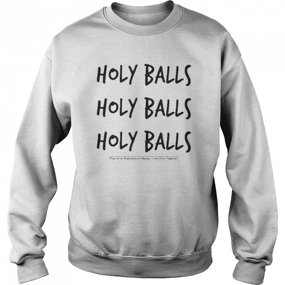 Holy Balls Holy Balls Holy Balls Paid For By Rosenberg For Wausau Cindy Zriny Treasurer Shirt Unisex Sweatshirt