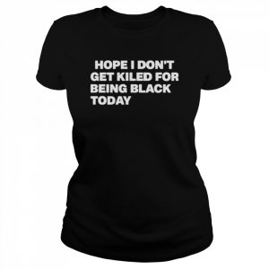 Hope I Don’t Get Killed For Being Black Today Boycott Georgia Black Lives Matter T-Shirt Classic Women's T-shirt