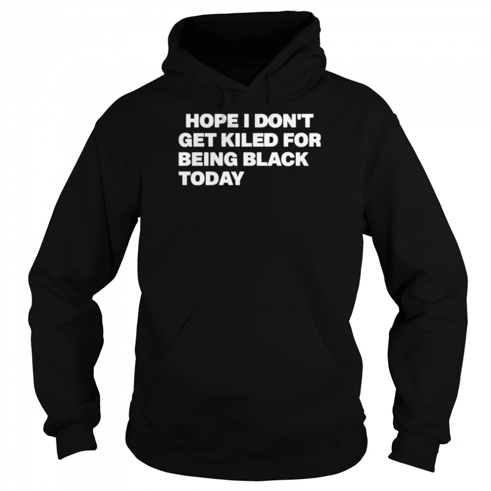 Hope I Don’t Get Killed For Being Black Today Boycott Georgia Black Lives Matter T-Shirt Unisex Hoodie