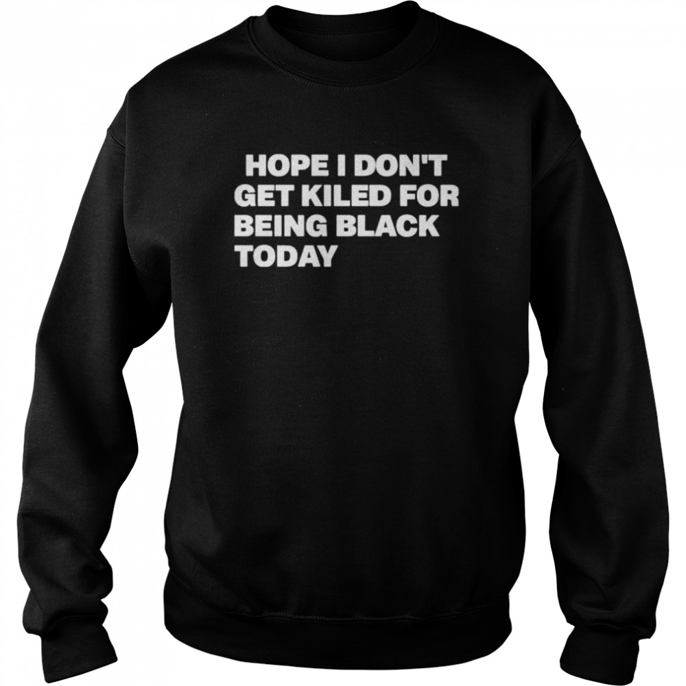 Hope I Don’t Get Killed For Being Black Today Boycott Georgia Black Lives Matter T-Shirt Unisex Sweatshirt