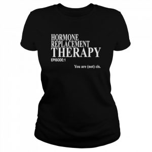 Hormone replacement therapy episode 1 you are not cis  Classic Women's T-shirt