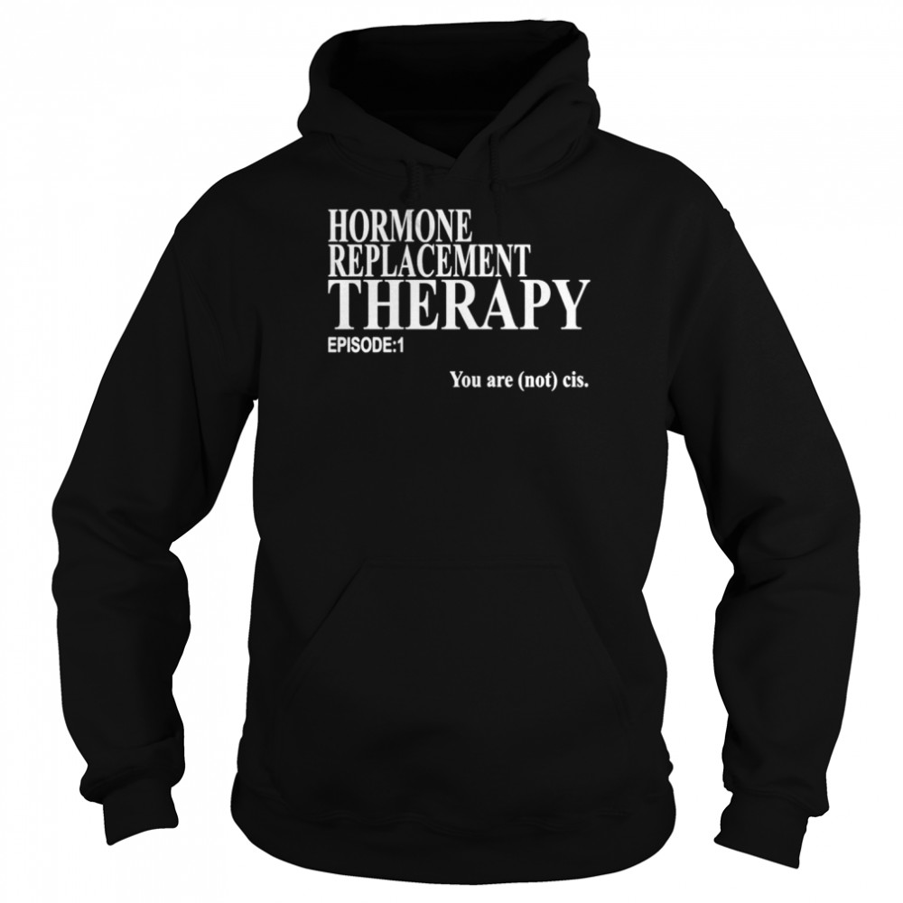 Hormone replacement therapy episode 1 you are not cis  Unisex Hoodie