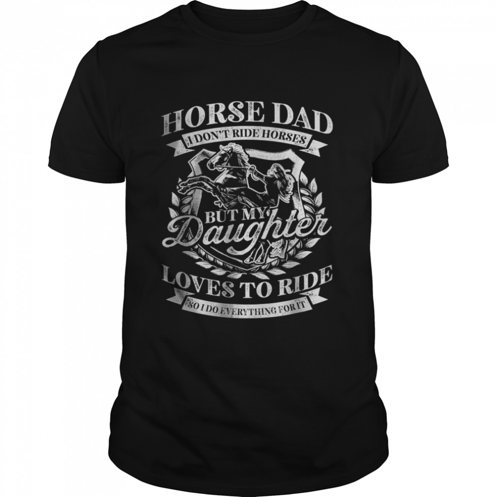 Horse Dad I Dont Ride Horses But My Daughter Loves To Ride T-Shirt