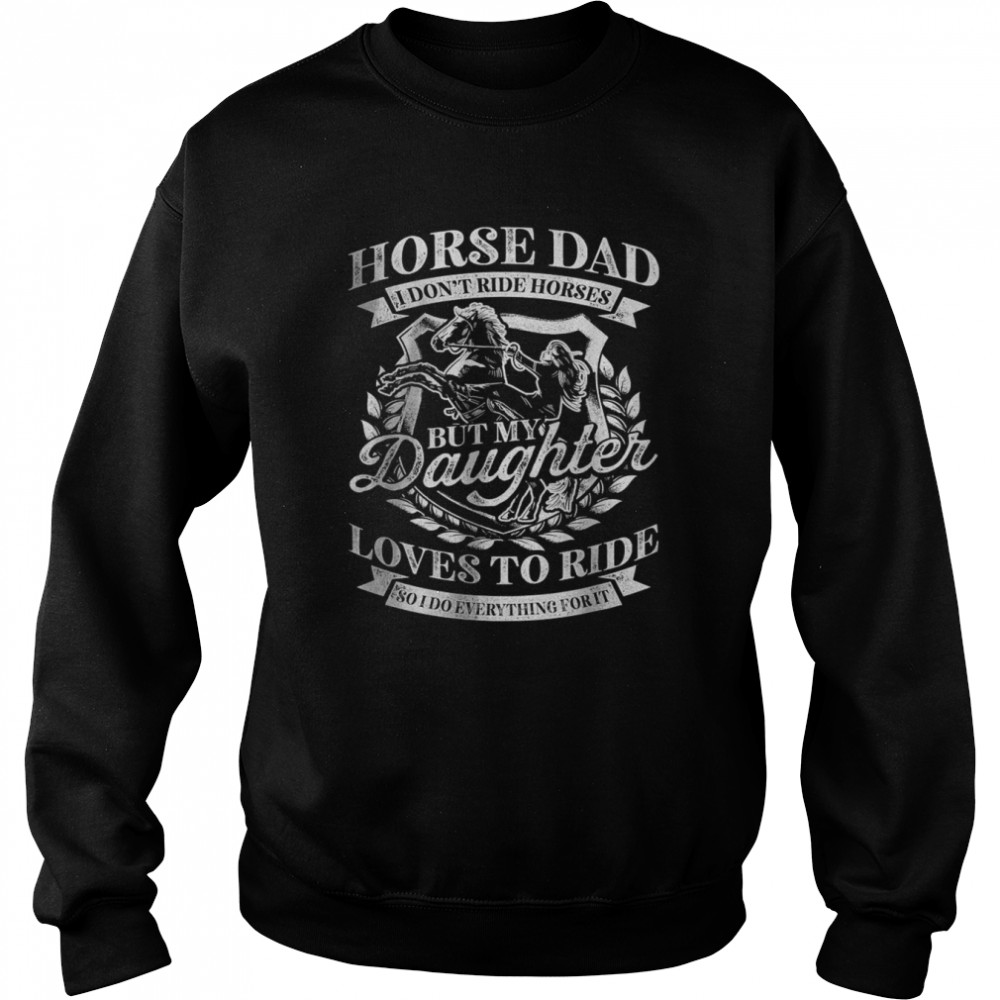 Horse Dad I Dont Ride Horses But My Daughter Loves To Ride T-Shirt Unisex Sweatshirt