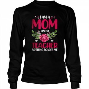 I Am A Mom And An Teacher Nothing Scares Me T-Shirt Long Sleeved T-shirt