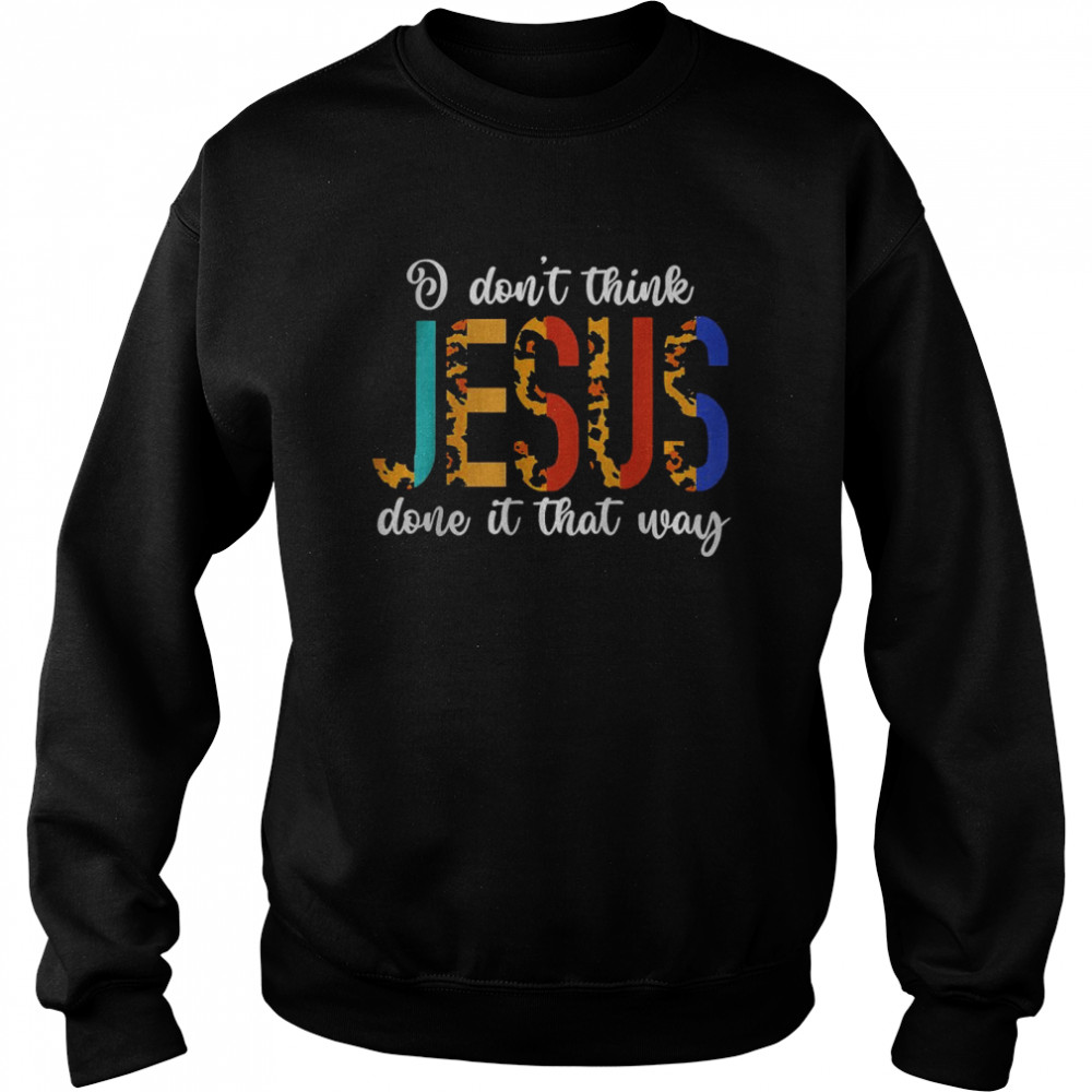 I Don’t Think Jesus Done It That Way Leopard T-Shirt Unisex Sweatshirt