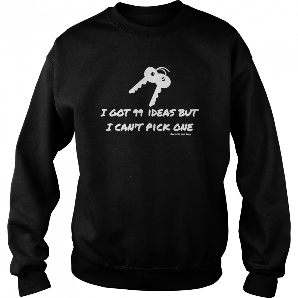 I Got 99 Ideas But I Can’t Pick One Shirt Unisex Sweatshirt