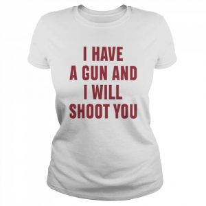 I Have A Gun And I Will Shoot You  Classic Women's T-shirt