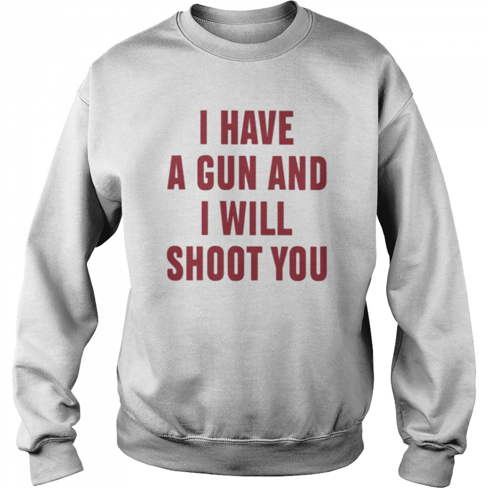 I Have A Gun And I Will Shoot You  Unisex Sweatshirt